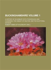 Buckinghamshire; A history of Aylesbury with its borough and hundreds, the hamlet of Walton, and the electoral division Volume 1,1236521595,9781236521590