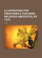 Illustrations for Preachers & Teachers, Religious Anecdotes, by T.s.r.,115449022X,9781154490220