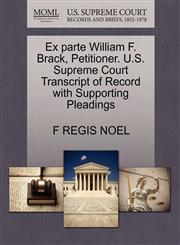 Ex parte William F. Brack, Petitioner. U.S. Supreme Court Transcript of Record with Supporting Pleadings,1270379828,9781270379829