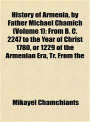 History of Armenia, by Father Michael Chamich (Volume 1); From B. C. 2247 to the Year of Christ 1780, or 1229 of the Armenian Era, Tr. From the,1152297104,9781152297104