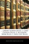 ... Library School Rules 1. Card Catalog Rules: 2. Accession Book Rules; 3. Shelf List Rules,1145192017,9781145192010