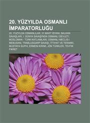 20. yüzyılda Osmanlı İmparatorluğu 20. yüzyılda Osmanlılar, 31 Mart İsyanı, Balkan Savaşları, I. Dünya Savaşı'nda Osmanlı Devleti,1233408186,9781233408184