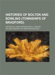 Histories of Bolton and Bowling (townships of Bradford); historically and topographically treated,1150557311,9781150557316