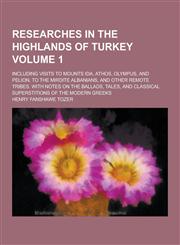 Researches in the Highlands of Turkey; Including Visits to Mounts Ida, Athos, Olympus, and Pelion, to the Mirdite Albanians, and Other Remote Tribes.,1230271503,9781230271507