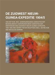de Zuidwest Nieuw-Guinea-Expeditie 1904-5; Van Het Kon. Ned. Aardrijkskundig Genootschap,1153559994,9781153559997