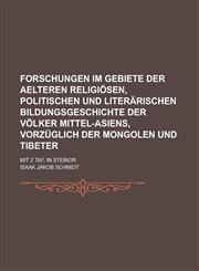 Forschungen Im Gebiete Der Aelteren Religiosen, Politischen Und Literarischen Bildungsgeschichte Der Volker Mittel-Asiens, Vorzuglich Der Mongolen Und,1234422174,9781234422172