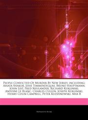 Articles On People Convicted Of Murder By New Jersey, including Assata Shakur, Jesse Timmendequas, Bruno Hauptmann, John List, Fred Neulander, Richard Kuklinski, Antoine Le Blanc, Charles Cullen, Joseph Kuklinski, Henry Colin Campbell,1243816066,9781243816061