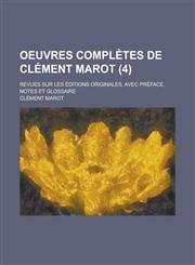 Oeuvres Completes de Clement Marot; Revues Sur Les Editions Originales, Avec Preface, Notes Et Glossaire (4 ),1153533545,9781153533546
