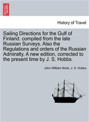 Sailing Directions for the Gulf of Finland. compiled from the late Russian Surveys. Also the Regulations and orders of the Russian Admiralty. A new edition, corrected to the present time by J. S. Hobbs.,1240925689,9781240925681