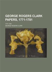 George Rogers Clark Papers, 1771-1781; 1771-1781,1150001488,9781150001482