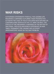 War risks; Authorized statements from all the leading life insurance companies outlining their prospective action in the case of policy-holders now serving or contemplating service in the U.S. Army or Navy. The status of fire insurance,1234395657,9781234395650
