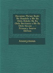 Hawaiian Phrase Book No Huaolelo a Me Na Olelo Kikeki Na Ka Olelo Beritania a Me Ka Olelo Hawaii ... - Primary Source Edition,1295816709,9781295816705