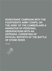 Rosecrans' Campaign With the Fourteenth Army Corps, or the Army of the Cumberland; A Narrative of Personal Observations With an Appendix, Consisting of Official Reports of the Battle of Stone River,1150987499,9781150987496
