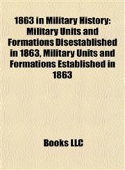1863 in Military History Military Units and Formations Disestablished in 1863, Military Units and Formations Established in 1863,1157736599,9781157736592