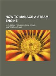 How to Manage a Steam-Engine; A Handbook for All Who Use Steam,1151491837,9781151491831