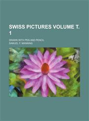 Swiss pictures; drawn with pen and pencil Volume т. 1,1236646363,9781236646361