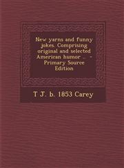 New Yarns and Funny Jokes. Comprising Original and Selected American Humor .. - Primary Source Edition,1287875750,9781287875758