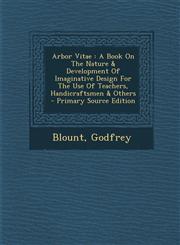 Arbor Vitae A Book on the Nature & Development of Imaginative Design for the Use of Teachers, Handicraftsmen & Others - Primary So,1295468158,9781295468157