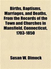 Births, Baptisms, Marriages, and Deaths, From the Records of the Town and Churches in Mansfield, Connecticut, 1703-1850,1153303159,9781153303156
