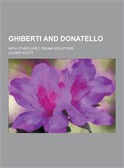 Ghiberti and Donatello; With Other Early Italian Sculptors,1230394168,9781230394169