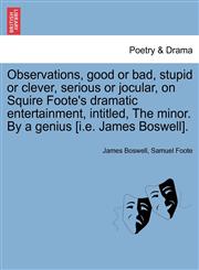 Observations, good or bad, stupid or clever, serious or jocular, on Squire Foote's dramatic entertainment, intitled, The minor. By a genius [i.e. James Boswell].,1241174032,9781241174033
