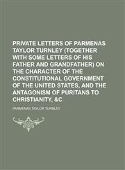 Private Letters of Parmenas Taylor Turnley (Together with Some Letters of His Father and Grandfather) on the Character of the Constitutional,1152694308,9781152694309