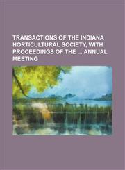 Transactions of the Indiana Horticultural Society, With Proceedings of the Annual Meeting,1150976268,9781150976261