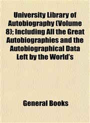 University Library of Autobiography (Volume 8); Including All the Great Autobiographies and the Autobiographical Data Left by the World's,115488242X,9781154882421
