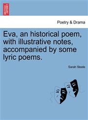 Eva, an historical poem, with illustrative notes, accompanied by some lyric poems.,1241039941,9781241039943