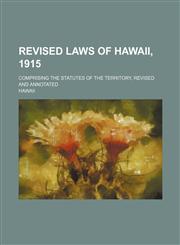 Revised Laws of Hawaii, 1915; Comprising the Statutes of the Territory, Revised and Annotated,1231249544,9781231249543