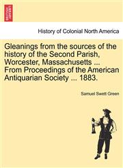 Gleanings from the sources of the history of the Second Parish, Worcester, Massachusetts ... From Proceedings of the American Antiquarian Society ... 1883.,1241349088,9781241349080