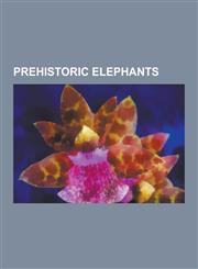 Prehistoric Elephants Adams Mammoth, Coats-Hines Site, Columbian Mammoth, Cyprus Dwarf Elephant, Elephas Celebensis, Elephas Falconeri, Elep,1230529691,9781230529691