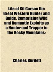 Life of Kit Carson the Great Western Hunter and Guide. Comprising Wild and Romantic Exploits as a Hunter and Trapper in the Rocky Mountains;,115237883X,9781152378834