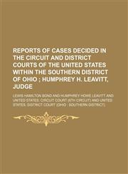 Reports of Cases Decided in the Circuit and District Courts of the United States Within the Southern District of Ohio (Volume 1); Humphrey H. Leavitt, Judge,1150781319,9781150781315