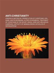 Anti-Christianity Friedrich Nietzsche, Persecution of Christians, Ayn Rand, Martin Bormann, Alfred Rosenberg,1156146941,9781156146941