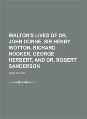 Walton's Lives of Dr. John Donne, Sir Henry Wotton, Richard Hooker, George Herbert, and Dr. Robert Sanderson,1150637803,9781150637803