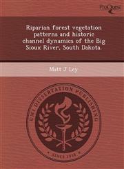 Riparian forest vegetation patterns and historic channel dynamics of the Big Sioux River, South Dakota.,1249895952,9781249895954