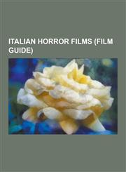 Italian Horror Films (Film Guide) Dawn of the Dead, Cannibal Holocaust, the Mother of Tears, Tenebrae, Eyes Without a Face, Inferno, Black Sunday, Su,1230625089,9781230625089