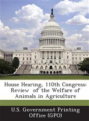 House Hearing, 110th Congress Review  of the Welfare of Animals in Agriculture,1287700853,9781287700852