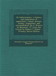 On Hallucinations A History and Explanation of Apparitions, Visions, Dreams, Ecstasy, Magnetism, and Somnambulism. by A. Brierre de Bois,1293567221,9781293567227