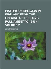 History of Religion in England From the Opening of the Long Parliament to 1850 (Volume 7),1153972263,9781153972260