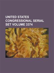 United States Congressional Serial Set Volume 3374,1234070030,9781234070038