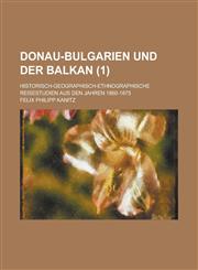 Donau-Bulgarien Und Der Balkan (1); Historisch-Geographisch-Ethnographische Reisestudien Aus Den Jahren 1860-1875,1235243583,9781235243585