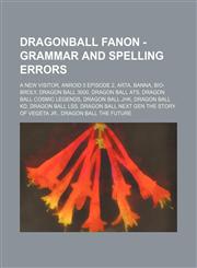Dragonball Fanon - Grammar and Spelling Errors A new visitor, Anroid 5 episode 2, Arta, Banna, Bio-Broly, Dragon Ball 3000, Dragon Ball ATS, Dragon Ball Cosmic Legends, Dragon Ball JHK, Dragon Ball KD, Dragon Ball LSS, Dragon Ball Next Gen The Story Of V,1234722321,9781234722326