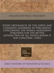 Fovre ordinances of the Lords and Commons assembled in Parliament concerning the weekly assessment published for the better satisfaction of all people whom it may concerne. (1643),1171255152,9781171255154