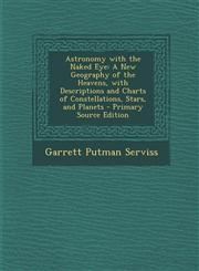 Astronomy with the Naked Eye A New Geography of the Heavens, with Descriptions and Charts of Constellations, Stars, and Planets - Primary Source Ed,1289520186,9781289520182