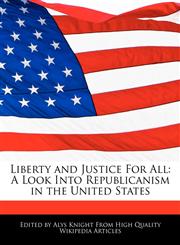 Liberty and Justice For All A Look Into Republicanism in the United States,1241721998,9781241721992