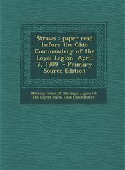 Straws Paper Read Before the Ohio Commandery of the Loyal Legion, April 7, 1909 - Primary Source Edition,1287805175,9781287805175