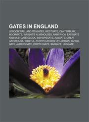 Gates in England London Wall and its gates, Westgate, Canterbury, Moorgate, Wright's Almshouses, Nantwich, Eastgate and Eastgate Clock,1156479363,9781156479360