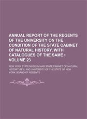 Annual Report of the Regents of the University on the Condition of the State Cabinet of Natural History, With Catalogues of the Same (Volume 23),1154138259,9781154138252